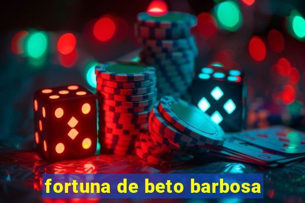 fortuna de beto barbosa